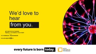 We’d love to
hear
from you.
MIT INSTITUTE OF DESIGN
Rajbaug,, Loni-Kalbhor, Pune-412201
innovation@mitid.edu.in
+91-7038982225 / +91 9834092369
 