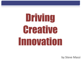 Driving
 Creative
Innovation
         by Steve Massi
 