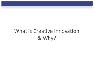 What is Creative Innovation
         & Why?
 
