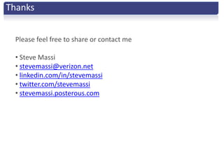 Thanks


 Please feel free to share or contact me

 • Steve Massi
 • stevemassi@verizon.net
 • linkedin.com/in/stevemassi
 • twitter.com/stevemassi
 • stevemassi.posterous.com
 