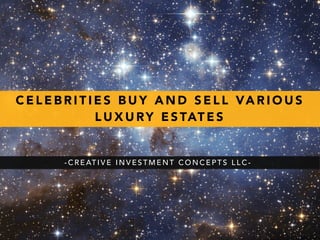 CELEBRITIES BUY AND SELL VARIOUS 
LUXURY ESTATES 
-CREATIVE INVESTMENT CONCEPTS LLC- 
 