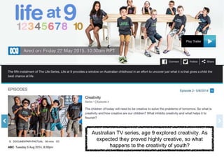 Australian TV series, age 9 explored creativity. As
expected they proved highly creative, so what
happens to the creativity of youth?
 