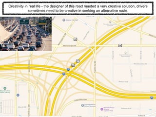 Creativity in real life - the designer of this road needed a very creative solution, drivers
sometimes need to be creative in seeking an alternative route.
 