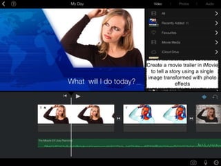 Create a movie trailer in iMovie
to tell a story using a single
image transformed with photo
effects
 