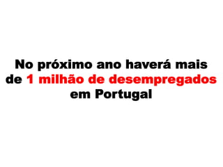 No próximo ano haverá mais
de 1 milhão de desempregados
em Portugal
 