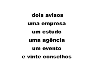 dois avisos
uma empresa
um estudo
uma agência
um evento
e vinte conselhos
 
