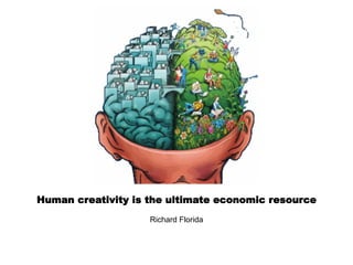 Human creativity is the ultimate economic resource
Richard Florida
 