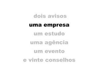 dois avisos
uma empresa
um estudo
uma agência
um evento
e vinte conselhos
 