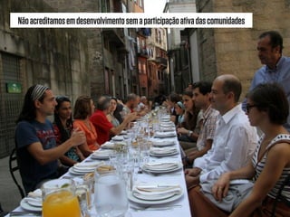 Nãoacreditamosemdesenvolvimentosemaparticipaçãoativadascomunidades
 