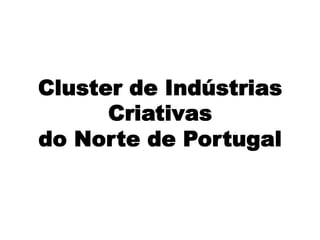 Cluster de Indústrias
Criativas
do Norte de Portugal
 