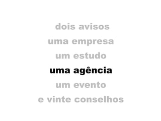 dois avisos
uma empresa
um estudo
uma agência
um evento
e vinte conselhos
 