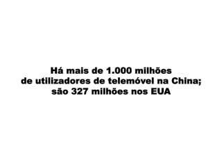 Há mais de 1.000 milhões
de utilizadores de telemóvel na China;
são 327 milhões nos EUA
 