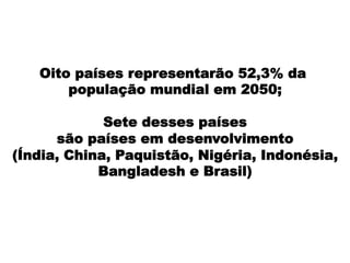 Oito países representarão 52,3% da
população mundial em 2050;
Sete desses países
são países em desenvolvimento
(Índia, China, Paquistão, Nigéria, Indonésia,
Bangladesh e Brasil)
 