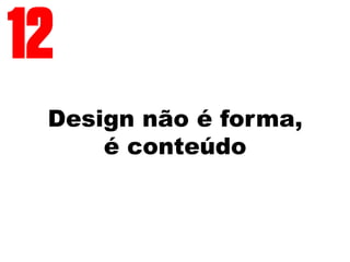 Design não é forma,
é conteúdo
12
 