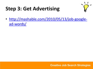 Step 3: Get Advertising
• http://mashable.com/2010/05/13/job-google-
  ad-words/
 