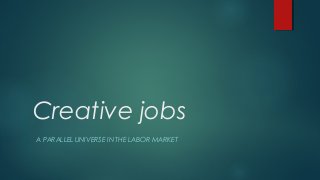 Creative jobs 
A PARALLEL UNIVERSE IN THE LABOR MARKET 
 