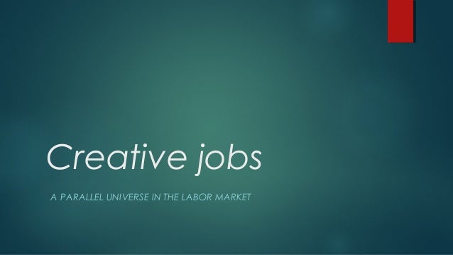 Creative jobs 
A PARALLEL UNIVERSE IN THE LABOR MARKET 
 