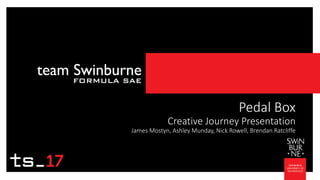 Pedal Box
Creative Journey Presentation
James Mostyn, Ashley Munday, Nick Rowell, Brendan Ratcliffe
 