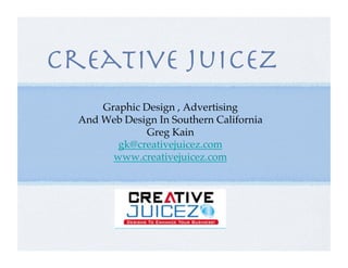 Creative Juicez
Graphic Design , Advertising !
And Web Design In Southern California!
Greg Kain!
gk@creativejuicez.com!
www.creativejuicez.com!
 
