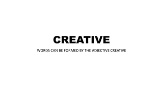CREATIVE
WORDS CAN BE FORMED BY THE ADJECTIVE CREATIVE
 