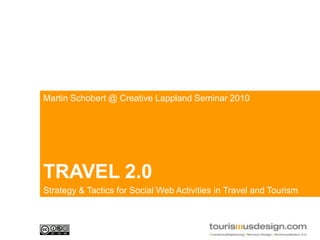 Martin Schobert @ Creative Lappland Seminar 2010,[object Object],TRAVEL 2.0,[object Object],Strategy & TacticsforSocial Web Activities in Travel andTourism,[object Object]