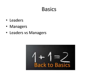 Basics
• Leaders
• Managers
• Leaders vs Managers
 