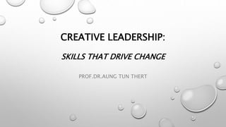 CREATIVE LEADERSHIP: 
SKILLS THAT DRIVE CHANGE 
PROF.DR.AUNG TUN THERT 
 