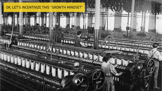 OK, LET’S INCENTIVIZE THIS “GROWTH MINDSET”
 
