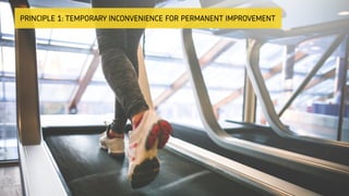 PRINCIPLE 1: TEMPORARY INCONVENIENCE FOR PERMANENT IMPROVEMENT
 