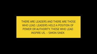 THERE ARE LEADERS AND THERE ARE THOSE
WHO LEAD. LEADERS HOLD A POSITION OF
POWER OR AUTHORITY, THOSE WHO LEAD
INSPIRE US. ...