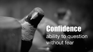 Confidence
ability to question
without fear
3
 