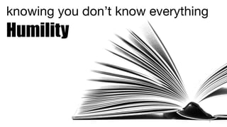 5
knowing you don’t know everything

Humility
 
