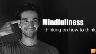 6
Mindfullness
thinking on how to think
 