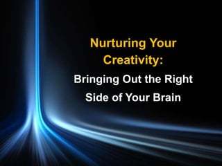 Nurturing Your
Creativity:
Bringing Out the Right
Side of Your Brain
 