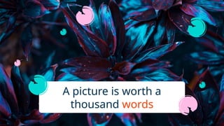 A picture is worth a
thousand words
 