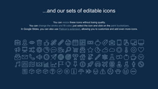 You can resize these icons without losing quality.
You can change the stroke and fill color; just select the icon and click on the paint bucket/pen.
In Google ݺߣs, you can also use Flaticon’s extension, allowing you to customize and add even more icons.
...and our sets of editable icons
 