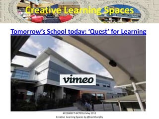 Creative Learning Spaces
Tomorrow’s School today: ‘Quest’ for Learning




                     #CESIMEET #ICTEDU May 2012...