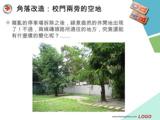 角落改造：校門兩旁的空地 雜亂的停車場拆除之後，綠意盎然的休閒地出現了！不過，兩條磚頭路所通往的地方，究竟還能有什麼樣的變化呢？…… www.themegallery.com 