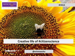 #CSS14

Creative life of #citizenscience
@erinmaochu

 