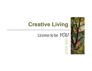 Creative Living
   License to be YOU




                 W
                 With ADHD
                       D
 