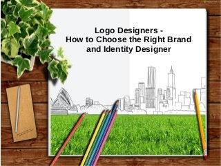 Logo Designers -
How to Choose the Right Brand
and Identity Designer
 