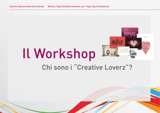 Docente: Massimo Nava aka Artlandis   Webinar: http://artlandis.eventbrite.com Page: http://artlandis.net




            Il Workshop
                                Chi sono i “Creative Loverz”?
 
