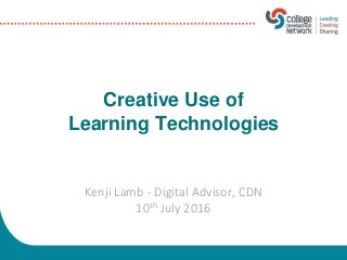Creative Use of
Learning Technologies
Kenji Lamb - Digital Advisor, CDN
10th July 2016
 