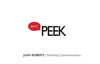 1
PEEK
Just A
JUAN ROBERTS | Marketing Communications
 