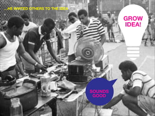 …HE INVITED OTHERS TO THE IDEA

GROW
IDEA!

SOUNDS
GOOD

 
