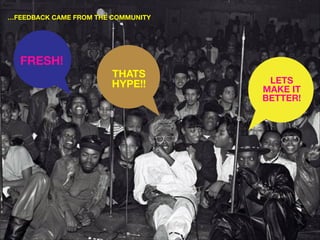 …FEEDBACK CAME FROM THE COMMUNITY

FRESH!

THATS
HYPE!!

LETS
MAKE IT
BETTER!

 