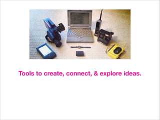 Tools to create, connect, & explore ideas.

 