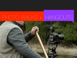 PHOTO WALKS + HANGOUTS

 