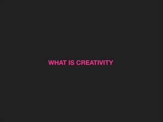 WHAT IS CREATIVITY

 