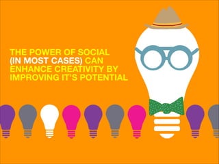THE POWER OF SOCIAL  
(IN MOST CASES) CAN
ENHANCE CREATIVITY BY
IMPROVING IT’S POTENTIAL

 